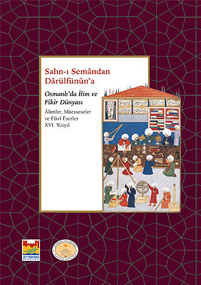 Sahn-ı Seman’dan Darülfünun’a Osmanlı’da İlim ve Fikir Dünyası Alimler, Müesseseler ve Fikrî Eserler XVl. Yüzyıl