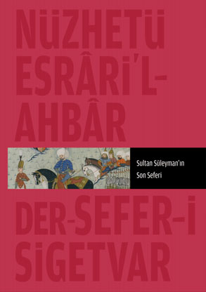Nüzhet-i Esrârü\'l-Ahyâr Der Ahbâr-ı Sefer-i Sigetvar Sultan Süleyman’ın Son Seferi